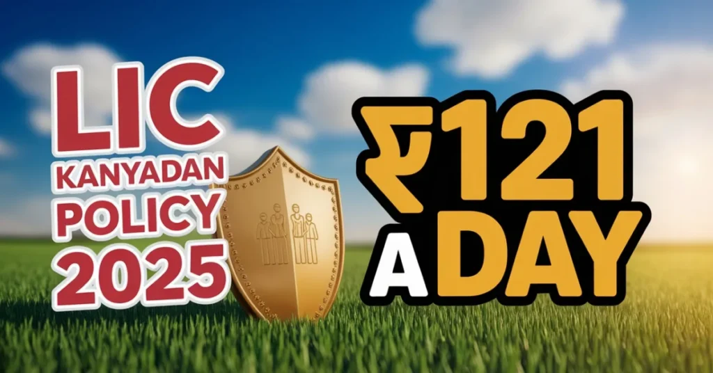 Secure Your Daughter’s Future with Just ₹121 a Day with LIC Kanyadan Policy 2025